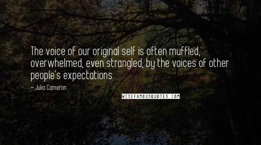 Julia Cameron Quotes: The voice of our original self is often muffled, overwhelmed, even strangled, by the voices of other people's expectations.