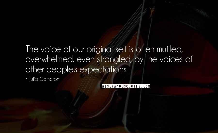 Julia Cameron Quotes: The voice of our original self is often muffled, overwhelmed, even strangled, by the voices of other people's expectations.