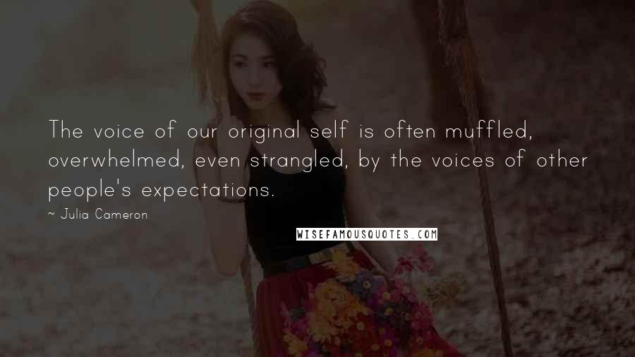 Julia Cameron Quotes: The voice of our original self is often muffled, overwhelmed, even strangled, by the voices of other people's expectations.