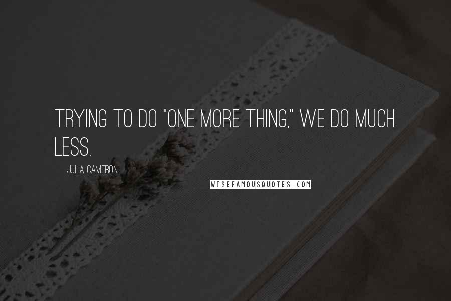 Julia Cameron Quotes: Trying to do "one more thing," we do much less.