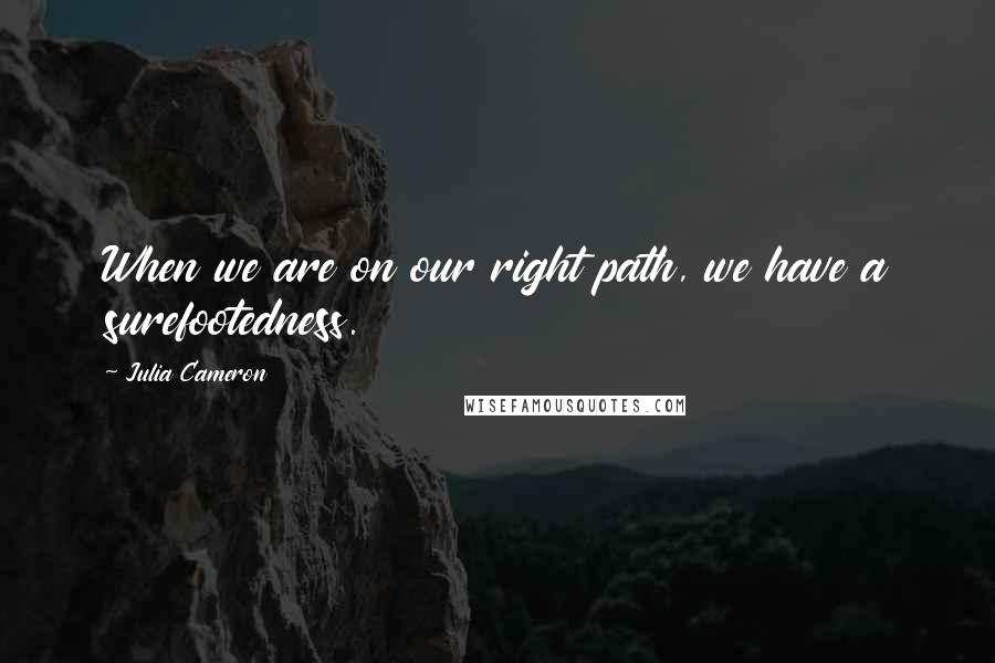 Julia Cameron Quotes: When we are on our right path, we have a surefootedness.