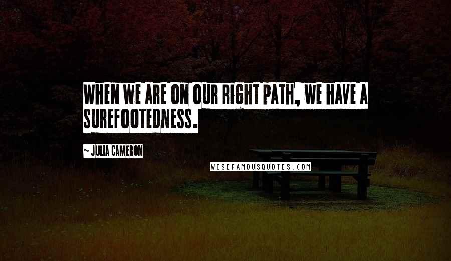 Julia Cameron Quotes: When we are on our right path, we have a surefootedness.