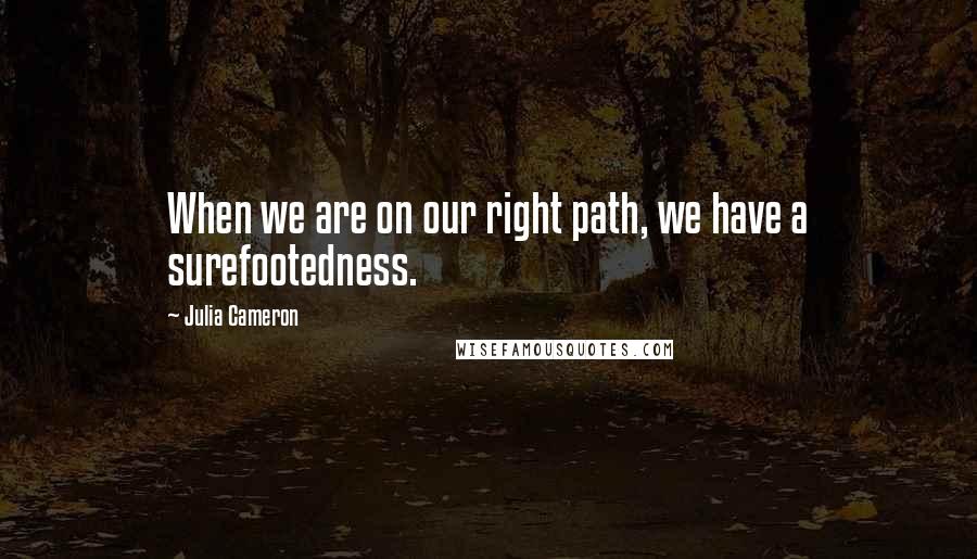 Julia Cameron Quotes: When we are on our right path, we have a surefootedness.