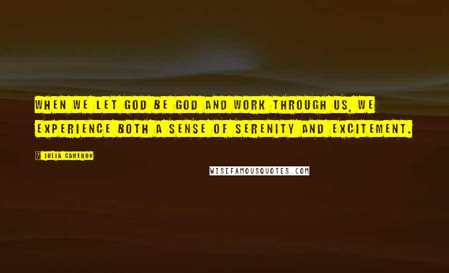 Julia Cameron Quotes: When we let God be God and work through us, we experience both a sense of serenity and excitement.