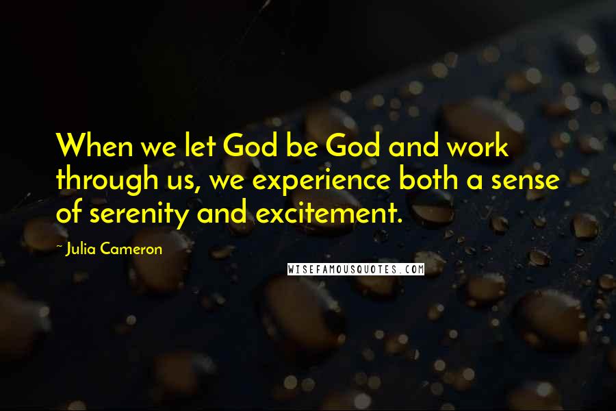 Julia Cameron Quotes: When we let God be God and work through us, we experience both a sense of serenity and excitement.