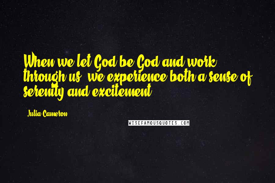 Julia Cameron Quotes: When we let God be God and work through us, we experience both a sense of serenity and excitement.