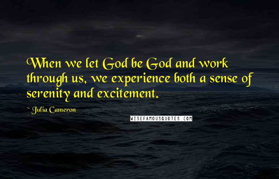 Julia Cameron Quotes: When we let God be God and work through us, we experience both a sense of serenity and excitement.