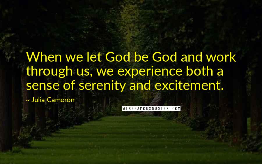 Julia Cameron Quotes: When we let God be God and work through us, we experience both a sense of serenity and excitement.