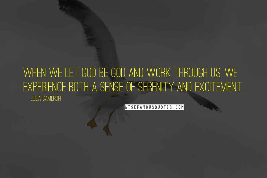 Julia Cameron Quotes: When we let God be God and work through us, we experience both a sense of serenity and excitement.