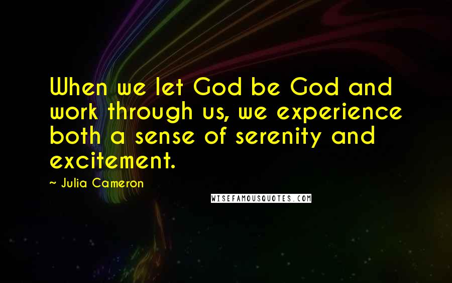 Julia Cameron Quotes: When we let God be God and work through us, we experience both a sense of serenity and excitement.