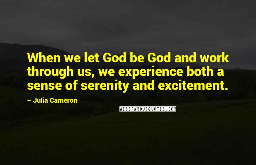 Julia Cameron Quotes: When we let God be God and work through us, we experience both a sense of serenity and excitement.