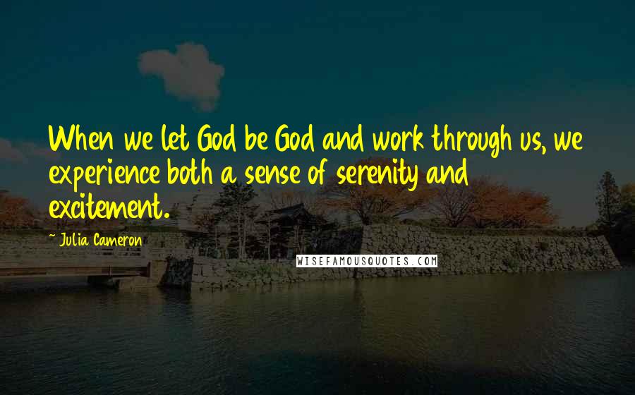 Julia Cameron Quotes: When we let God be God and work through us, we experience both a sense of serenity and excitement.