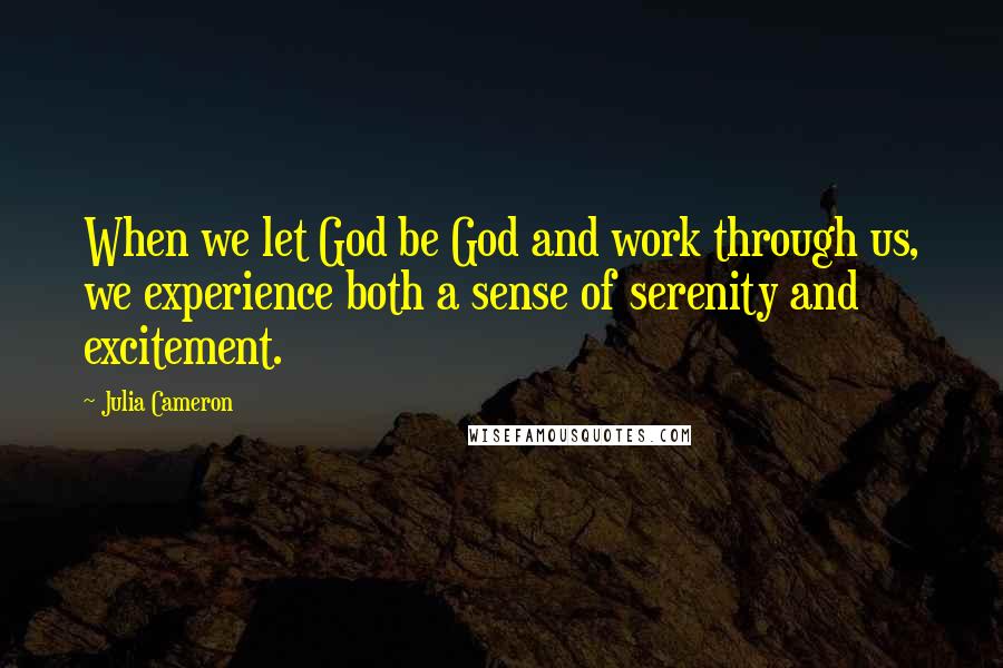 Julia Cameron Quotes: When we let God be God and work through us, we experience both a sense of serenity and excitement.