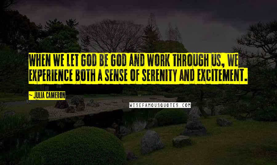 Julia Cameron Quotes: When we let God be God and work through us, we experience both a sense of serenity and excitement.