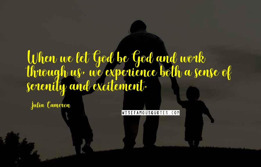 Julia Cameron Quotes: When we let God be God and work through us, we experience both a sense of serenity and excitement.