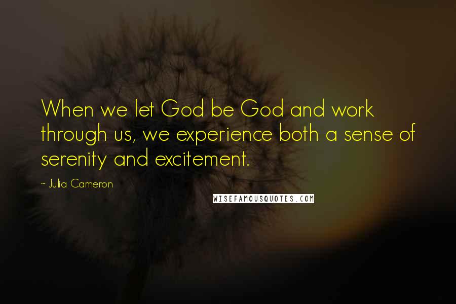 Julia Cameron Quotes: When we let God be God and work through us, we experience both a sense of serenity and excitement.