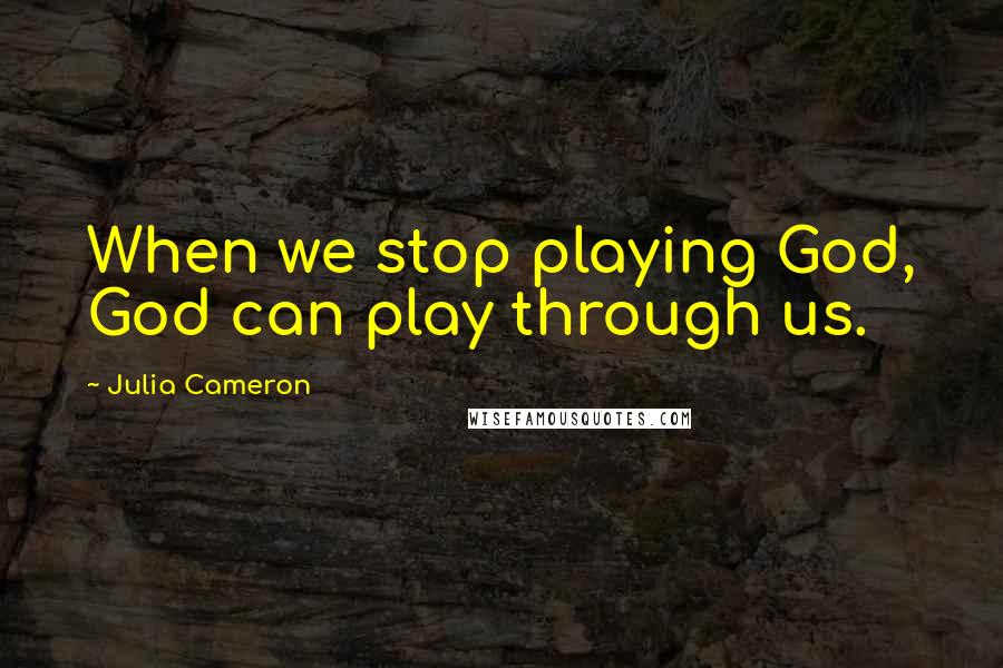 Julia Cameron Quotes: When we stop playing God, God can play through us.