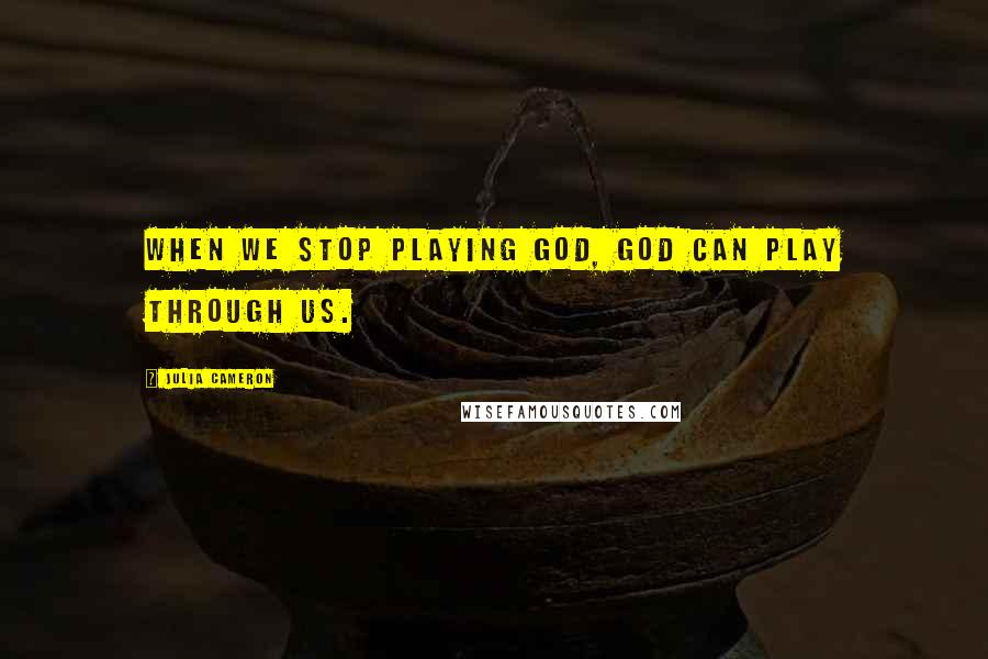 Julia Cameron Quotes: When we stop playing God, God can play through us.