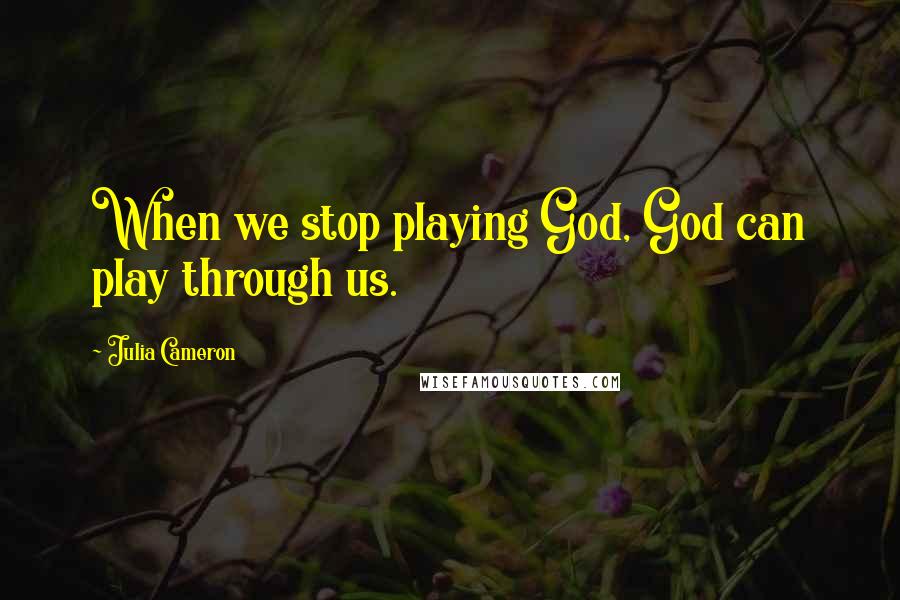 Julia Cameron Quotes: When we stop playing God, God can play through us.