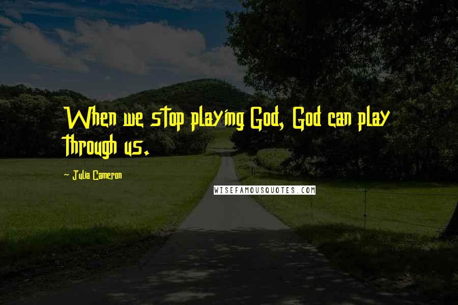 Julia Cameron Quotes: When we stop playing God, God can play through us.