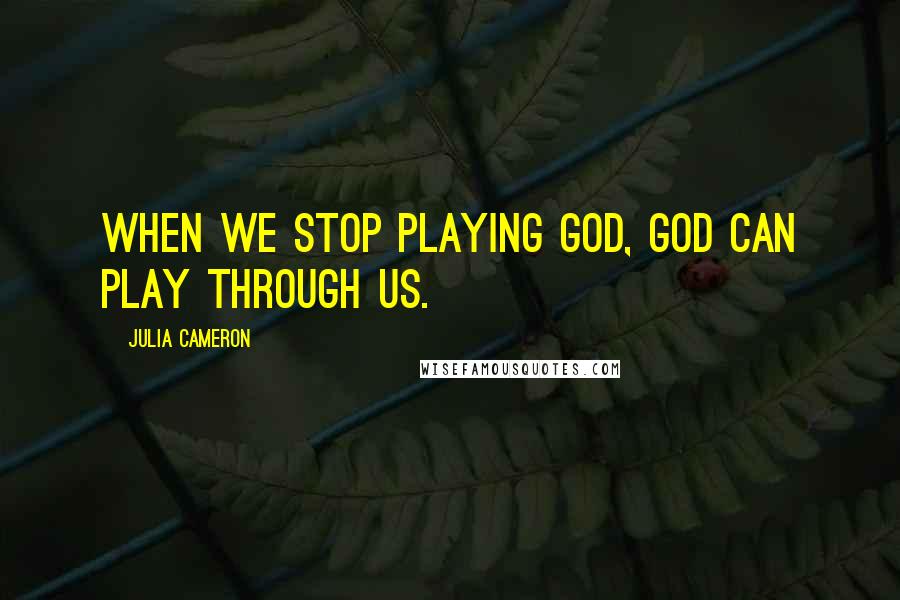 Julia Cameron Quotes: When we stop playing God, God can play through us.