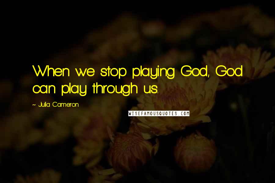 Julia Cameron Quotes: When we stop playing God, God can play through us.