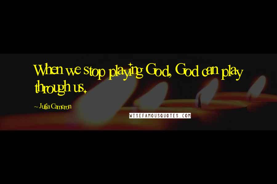 Julia Cameron Quotes: When we stop playing God, God can play through us.