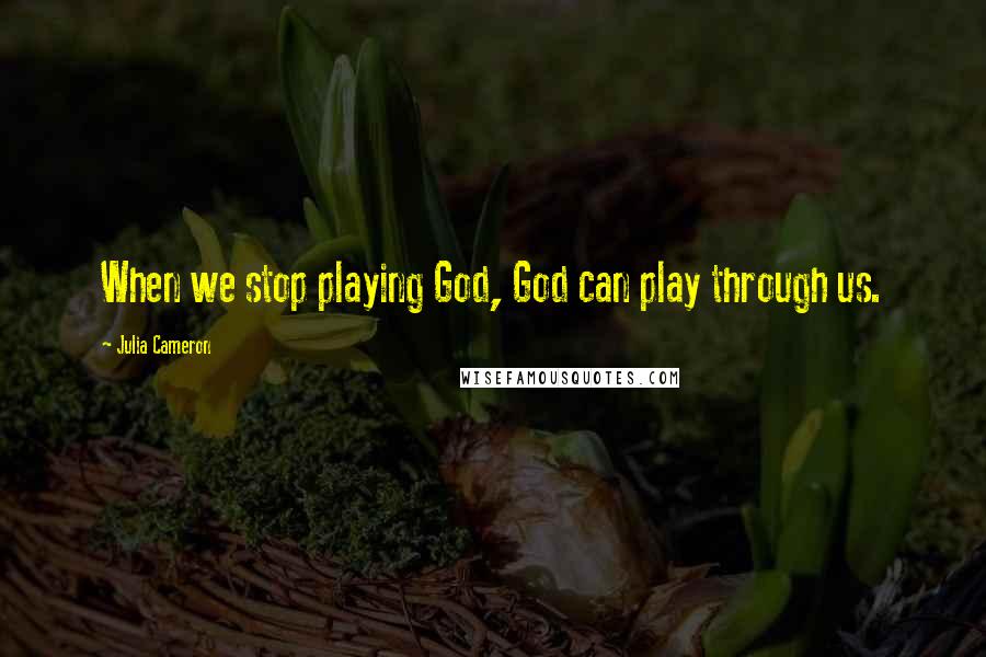 Julia Cameron Quotes: When we stop playing God, God can play through us.