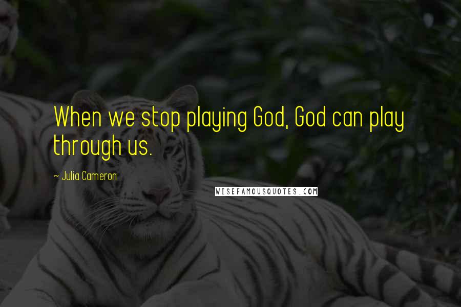 Julia Cameron Quotes: When we stop playing God, God can play through us.