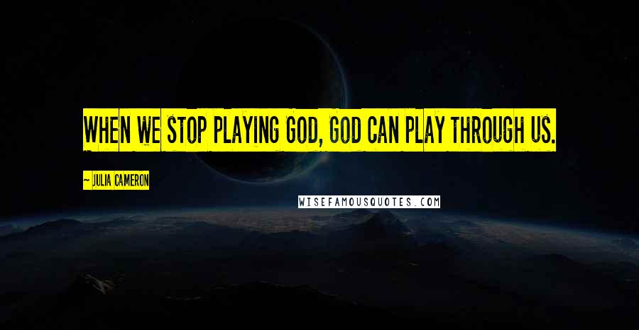 Julia Cameron Quotes: When we stop playing God, God can play through us.