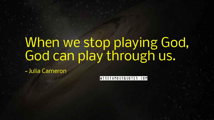 Julia Cameron Quotes: When we stop playing God, God can play through us.