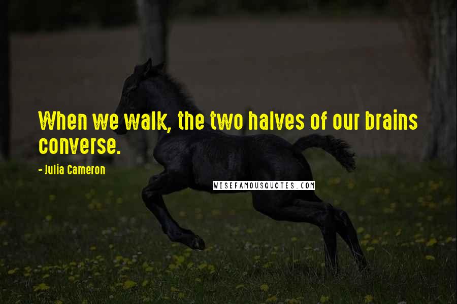 Julia Cameron Quotes: When we walk, the two halves of our brains converse.