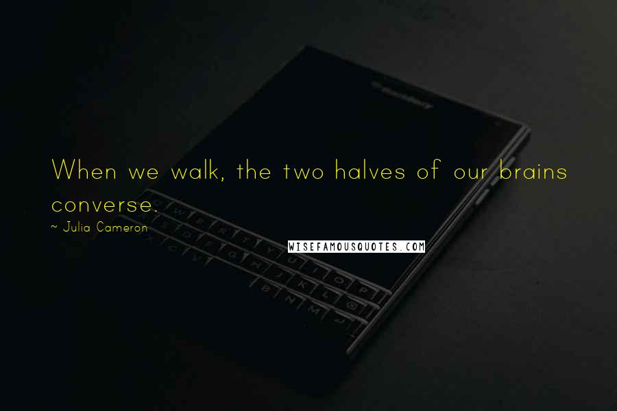 Julia Cameron Quotes: When we walk, the two halves of our brains converse.