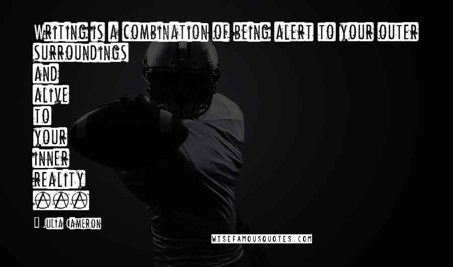 Julia Cameron Quotes: Writing is a combination of being alert to your outer surroundings and alive to your inner reality ...