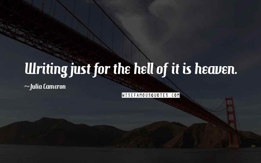 Julia Cameron Quotes: Writing just for the hell of it is heaven.