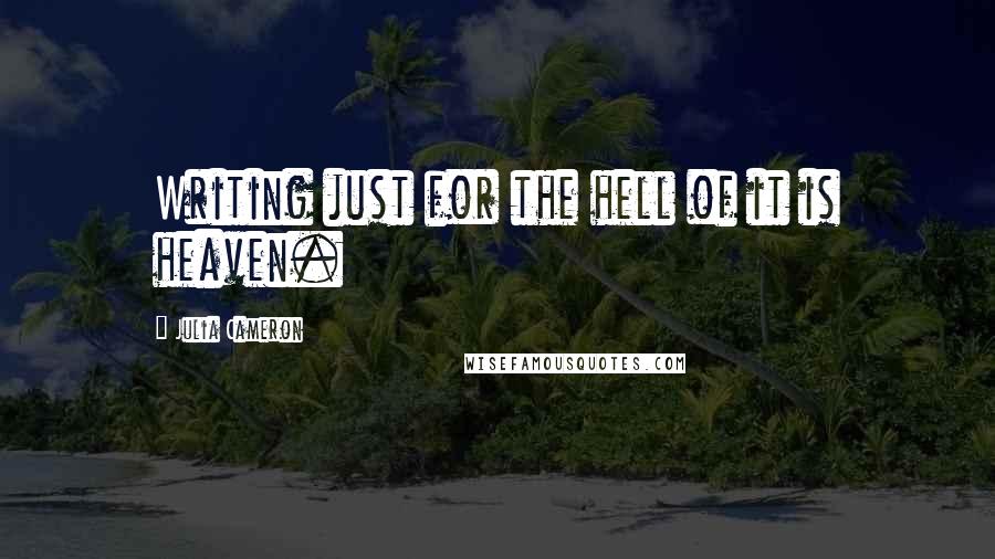 Julia Cameron Quotes: Writing just for the hell of it is heaven.