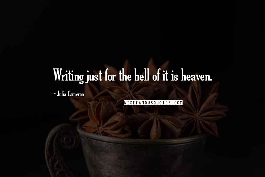 Julia Cameron Quotes: Writing just for the hell of it is heaven.