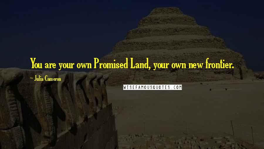 Julia Cameron Quotes: You are your own Promised Land, your own new frontier.