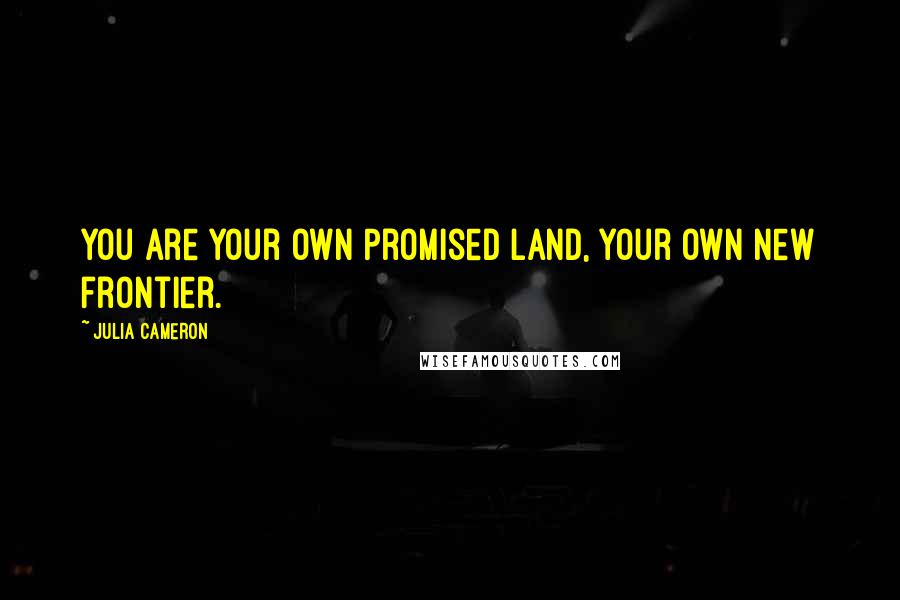 Julia Cameron Quotes: You are your own Promised Land, your own new frontier.