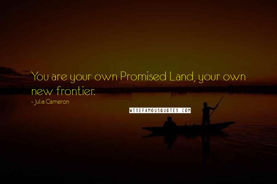 Julia Cameron Quotes: You are your own Promised Land, your own new frontier.