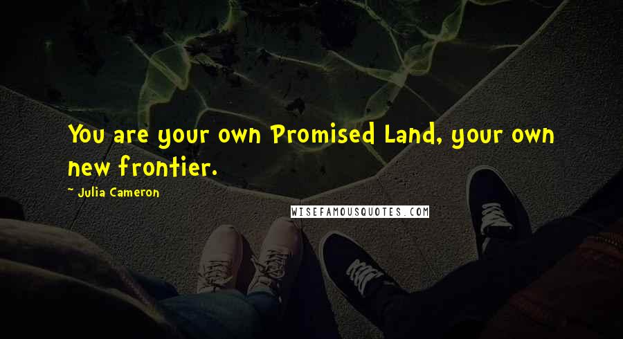 Julia Cameron Quotes: You are your own Promised Land, your own new frontier.