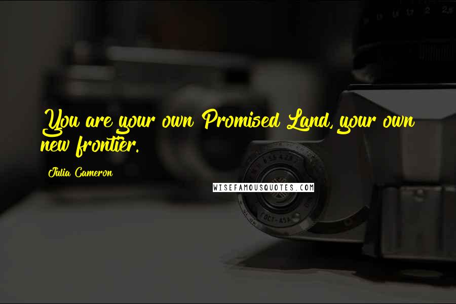 Julia Cameron Quotes: You are your own Promised Land, your own new frontier.