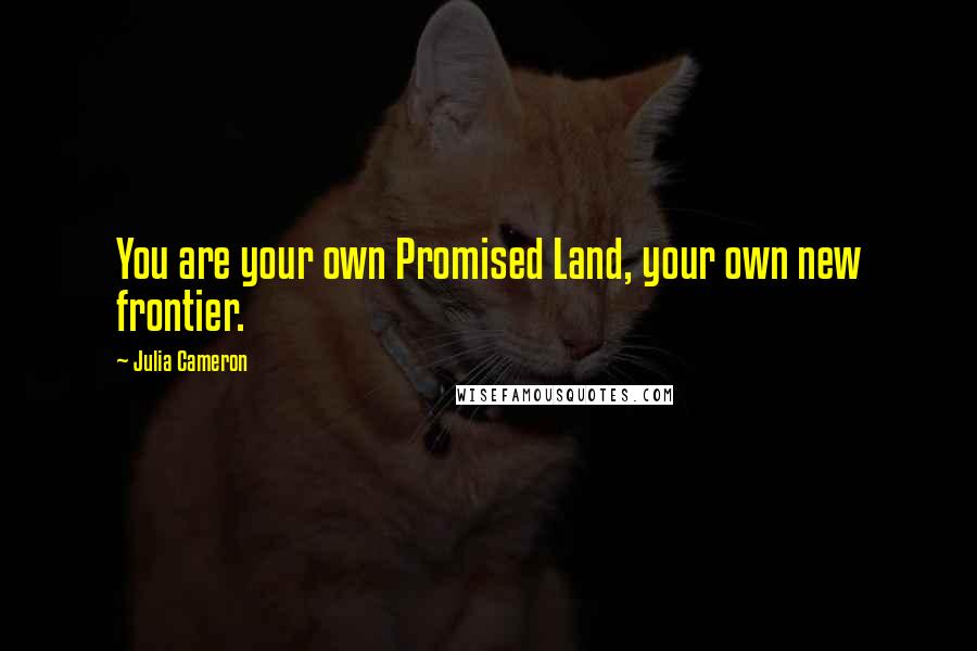 Julia Cameron Quotes: You are your own Promised Land, your own new frontier.