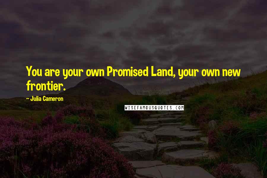 Julia Cameron Quotes: You are your own Promised Land, your own new frontier.