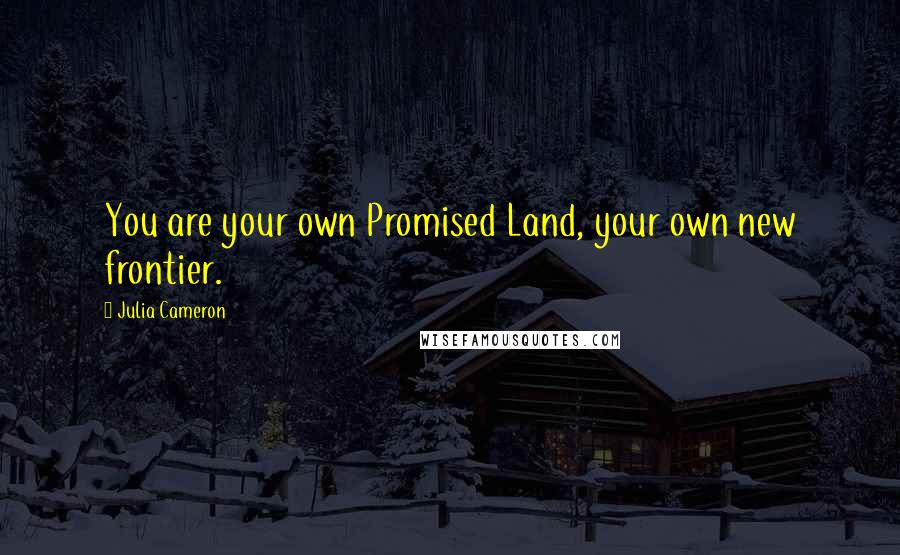 Julia Cameron Quotes: You are your own Promised Land, your own new frontier.