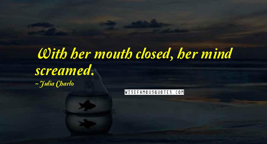 Julia Charlo Quotes: With her mouth closed, her mind screamed.