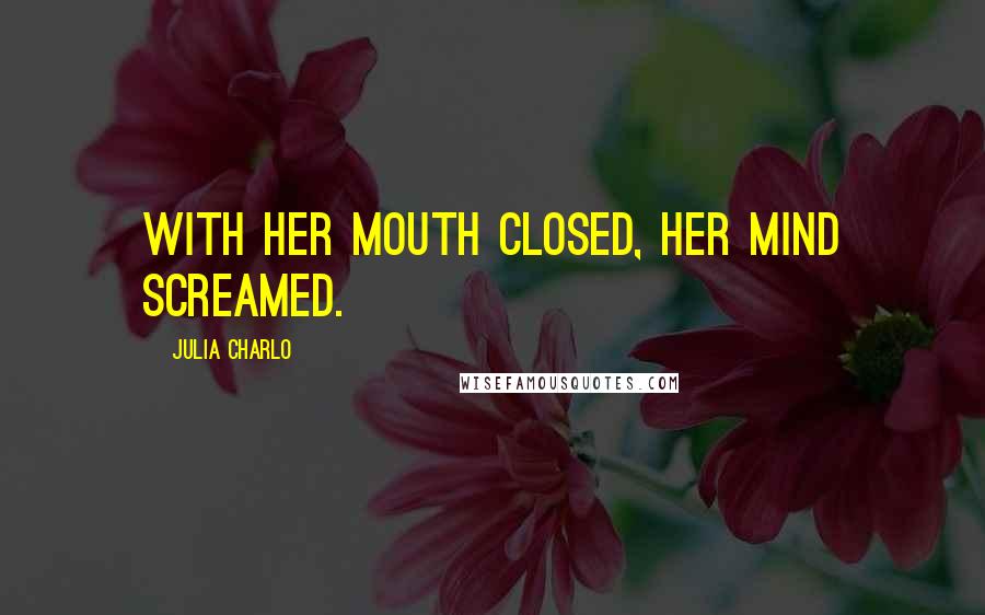 Julia Charlo Quotes: With her mouth closed, her mind screamed.