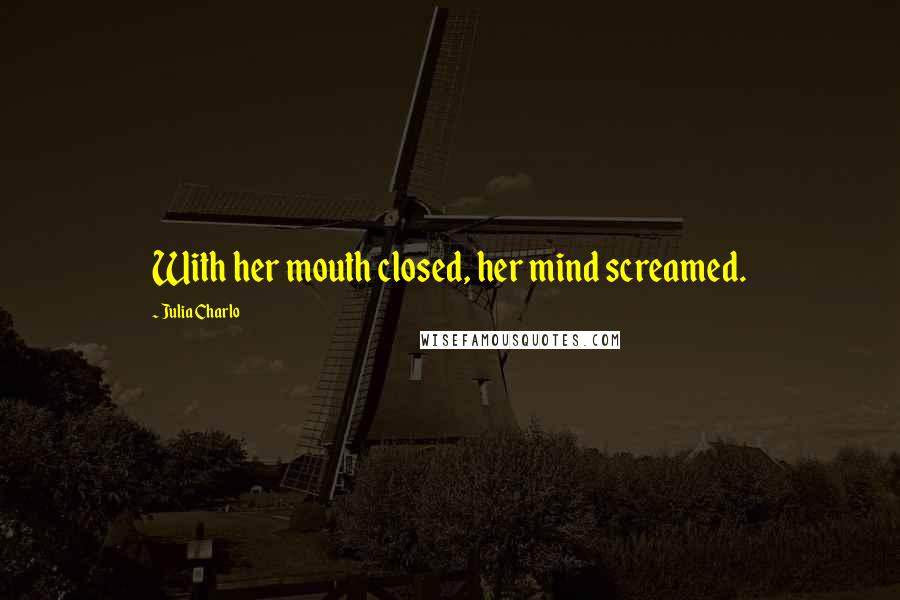 Julia Charlo Quotes: With her mouth closed, her mind screamed.