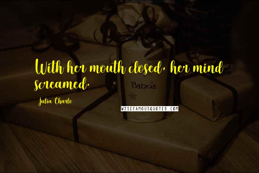 Julia Charlo Quotes: With her mouth closed, her mind screamed.