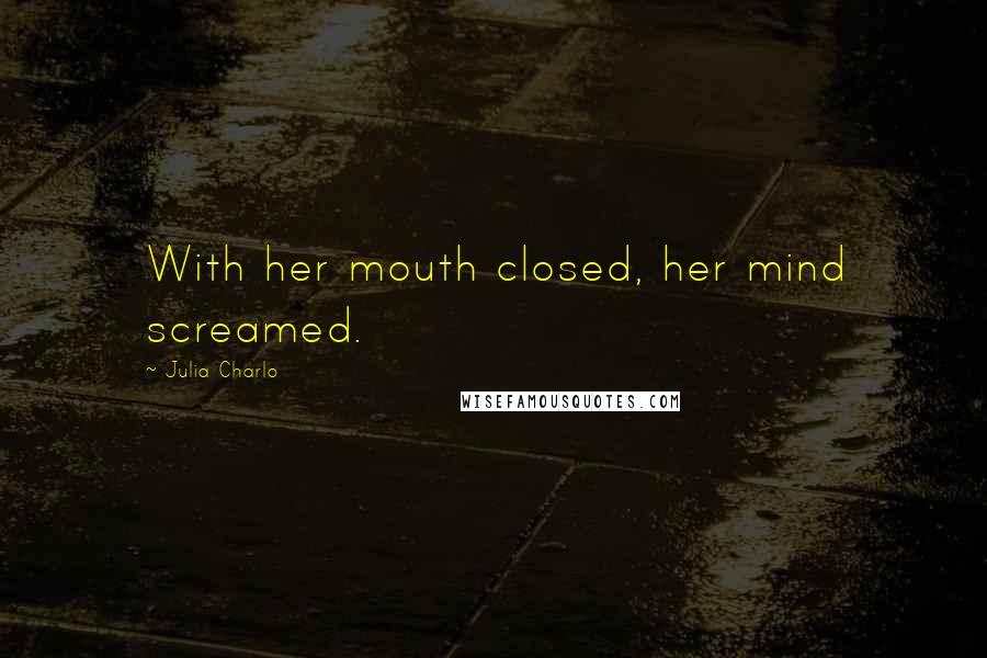 Julia Charlo Quotes: With her mouth closed, her mind screamed.